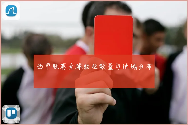 西甲联赛全球粉丝数量与地域分布