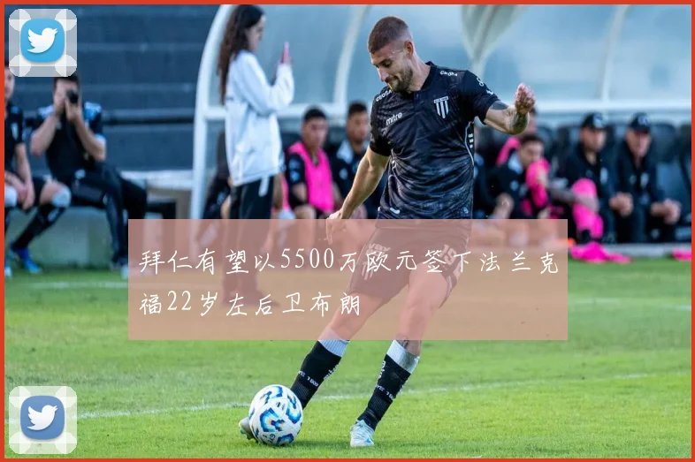 拜仁有望以5500万欧元签下法兰克福22岁左后卫布朗