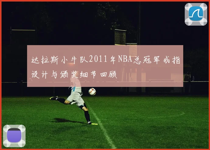 达拉斯小牛队2011年NBA总冠军戒指设计与颁奖细节回顾