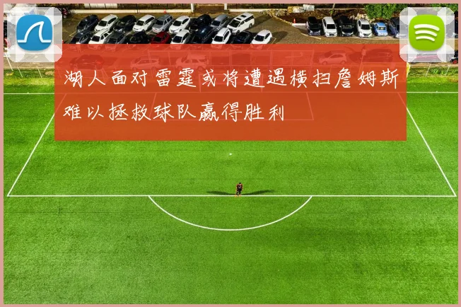 湖人面对雷霆或将遭遇横扫詹姆斯难以拯救球队赢得胜利