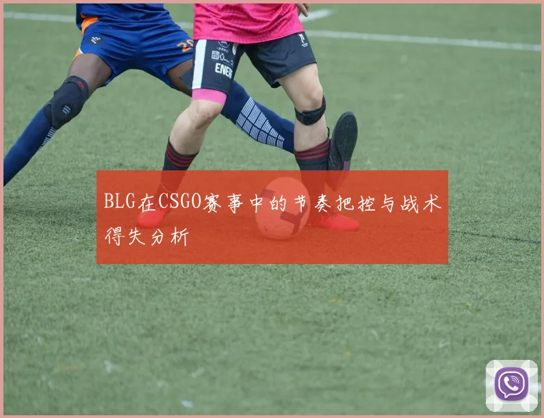 BLG在CSGO赛事中的节奏把控与战术得失分析