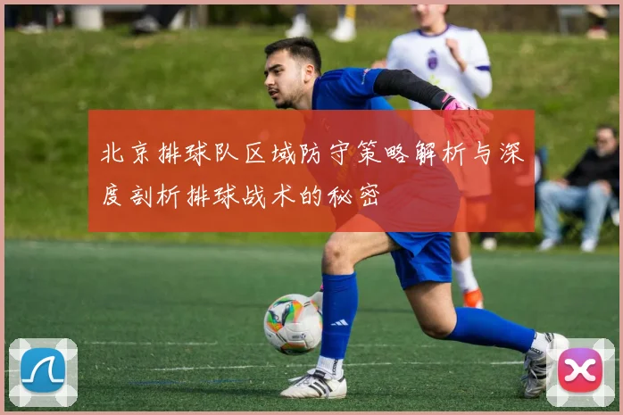 北京排球队区域防守策略解析与深度剖析排球战术的秘密