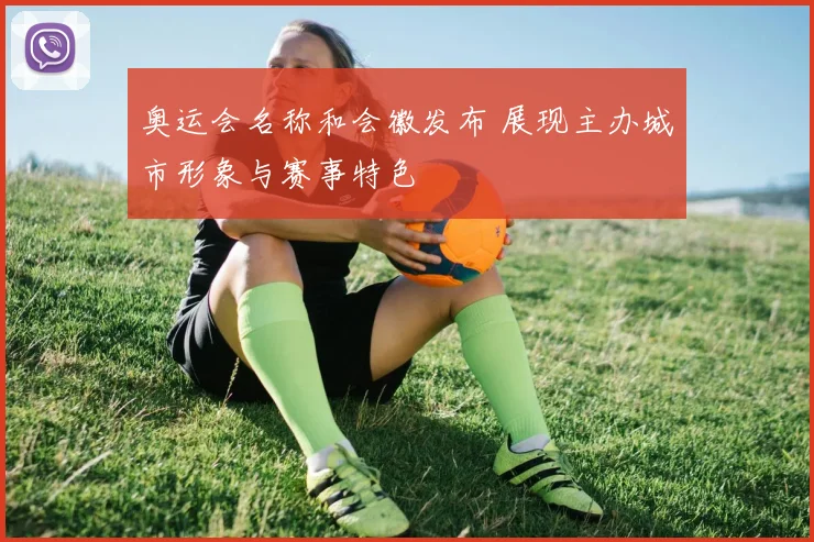 奥运会名称和会徽发布 展现主办城市形象与赛事特色