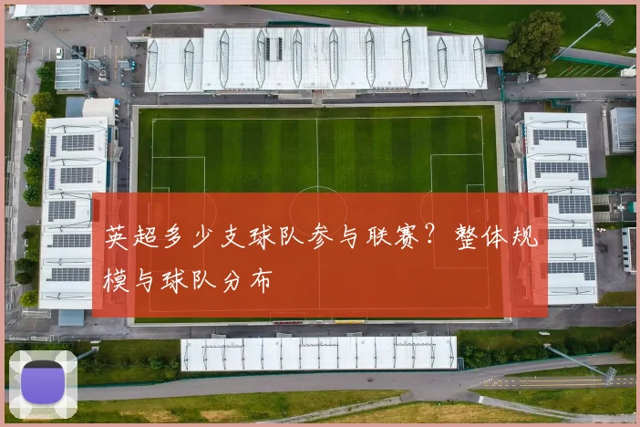 英超多少支球队参与联赛？整体规模与球队分布