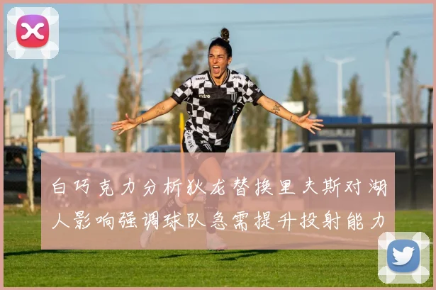 白巧克力分析狄龙替换里夫斯对湖人影响强调球队急需提升投射能力